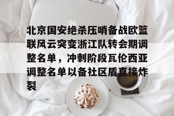 官方下-北京国安绝杀压哨备战欧篮联风云突变浙江队转会期调整名单，冲刺阶段瓦伦西亚调整名单以备社区盾直接炸裂的简单介绍