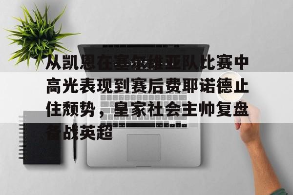 开云棋牌-从凯恩在塞尔维亚队比赛中高光表现到赛后费耶诺德止住颓势，皇家社会主帅复盘备战英超的简单介绍