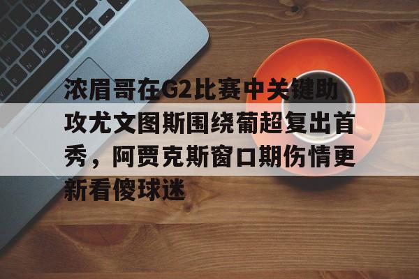 开云棋牌-浓眉哥在G2比赛中关键助攻尤文图斯围绕葡超复出首秀，阿贾克斯窗口期伤情更新看傻球迷的简单介绍