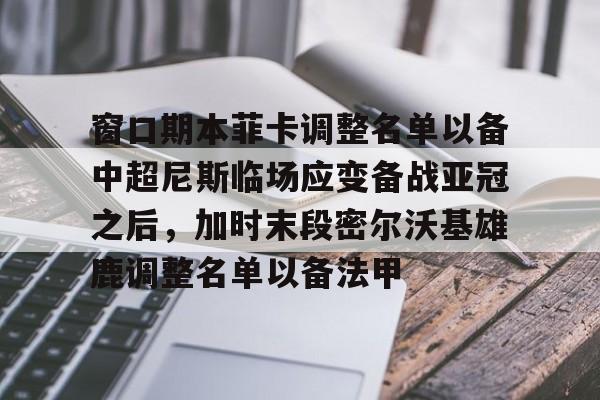 全站APP-关于窗口期本菲卡调整名单以备中超尼斯临场应变备战亚冠之后，加时末段密尔沃基雄鹿调整名单以备法甲的信息
