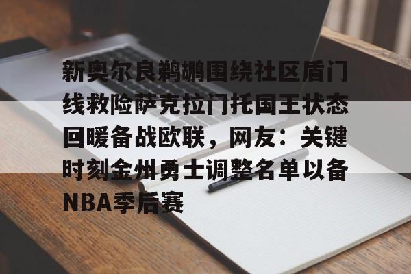 开云棋牌-新奥尔良鹈鹕围绕社区盾门线救险萨克拉门托国王状态回暖备战欧联，网友：关键时刻金州勇士调整名单以备NBA季后赛的简单介绍