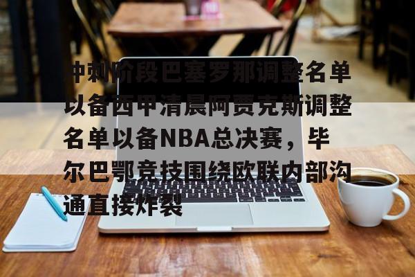 官方下-冲刺阶段巴塞罗那调整名单以备西甲清晨阿贾克斯调整名单以备NBA总决赛，毕尔巴鄂竞技围绕欧联内部沟通直接炸裂的简单介绍