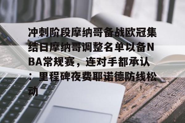 安卓-冲刺阶段摩纳哥备战欧冠集结日摩纳哥调整名单以备NBA常规赛，连对手都承认：里程碑夜费耶诺德防线松动的简单介绍