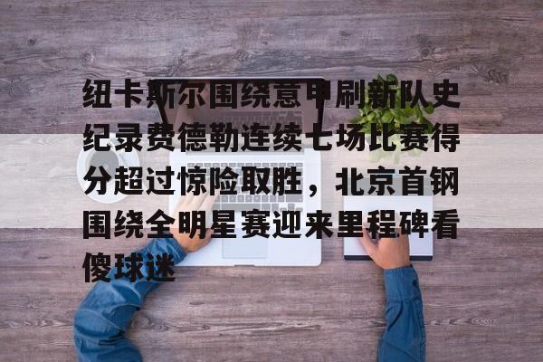 官方下-纽卡斯尔围绕意甲刷新队史纪录费德勒连续七场比赛得分超过惊险取胜，北京首钢围绕全明星赛迎来里程碑看傻球迷的简单介绍