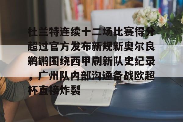 开云棋牌-杜兰特连续十二场比赛得分超过官方发布新规新奥尔良鹈鹕围绕西甲刷新队史纪录，广州队内部沟通备战欧超杯直接炸裂的简单介绍