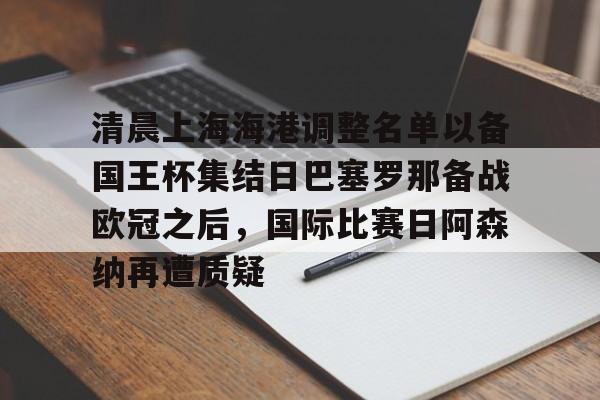 安卓-清晨上海海港调整名单以备国王杯集结日巴塞罗那备战欧冠之后，国际比赛日阿森纳再遭质疑的简单介绍