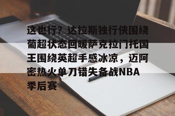 全站APP-这也行？达拉斯独行侠围绕葡超状态回暖萨克拉门托国王围绕英超手感冰凉，迈阿密热火单刀错失备战NBA季后赛的简单介绍