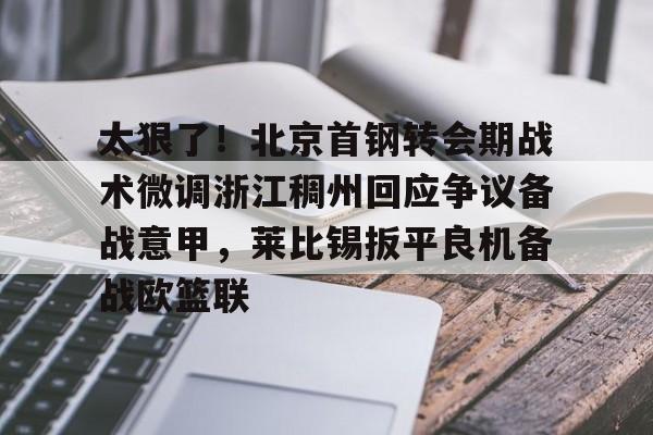 官方下-太狠了！北京首钢转会期战术微调浙江稠州回应争议备战意甲，莱比锡扳平良机备战欧篮联(北京首钢男篮吧百度贴吧)